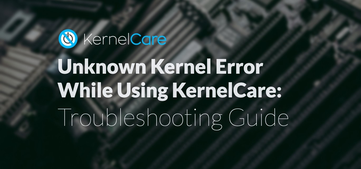Unknown Kernel Error While Using KernelCare Troubleshooting Guide